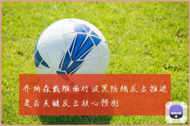 乔纳森戴维面对波黑防线反击推进是否关键反击核心预测
