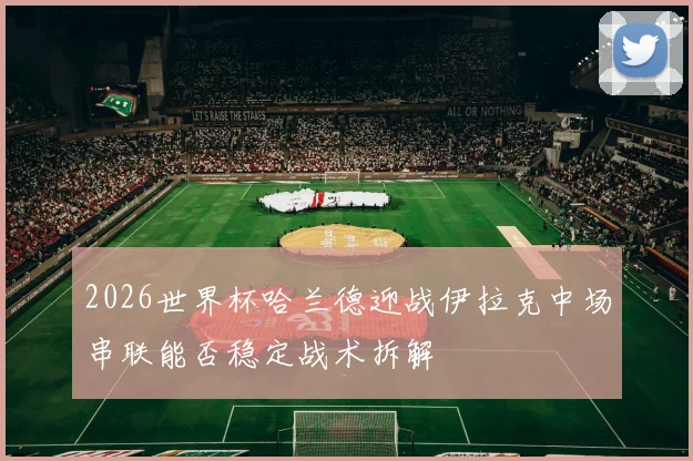 2026世界杯哈兰德迎战伊拉克中场串联能否稳定战术拆解