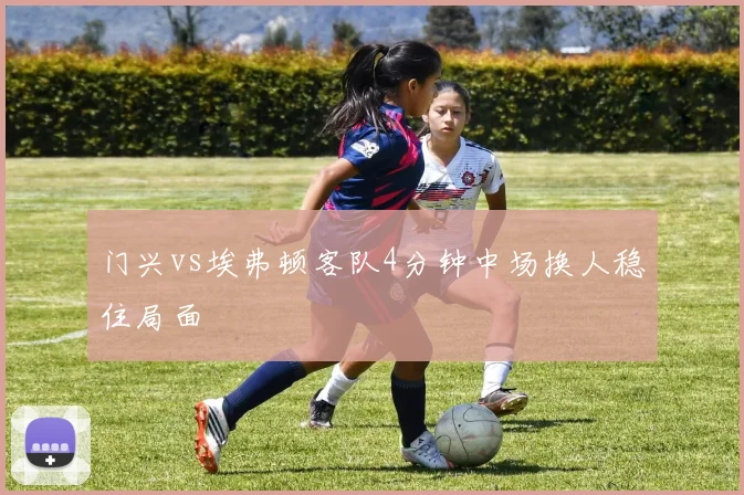 门兴vs埃弗顿客队4分钟中场换人稳住局面