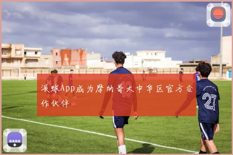 滚球App成为摩纳哥大中华区官方合作伙伴