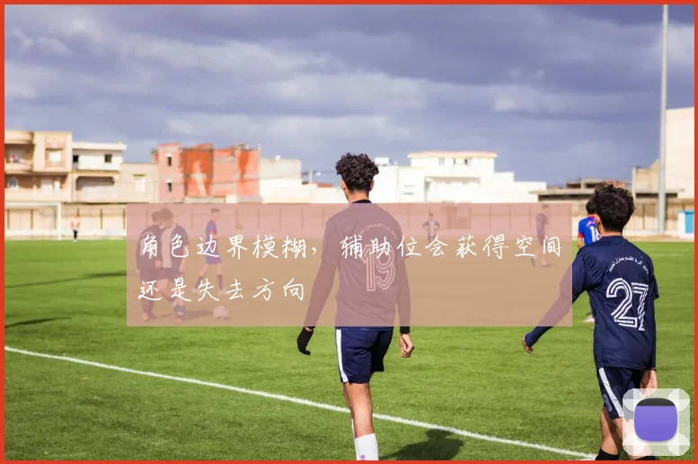 角色边界模糊,辅助位会获得空间还是失去方向