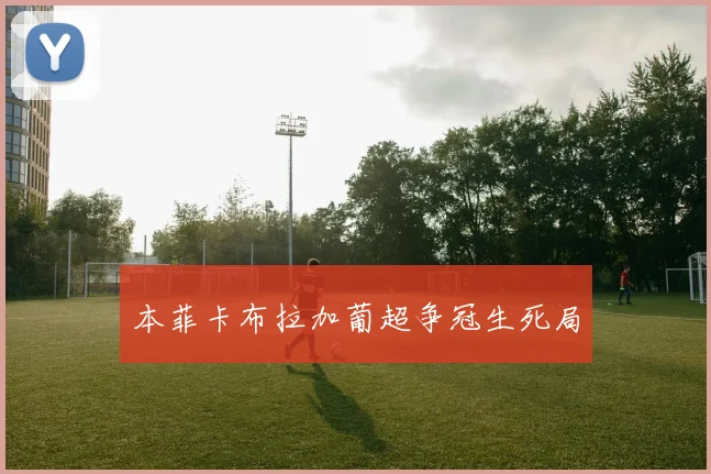 本菲卡布拉加葡超争冠生死局