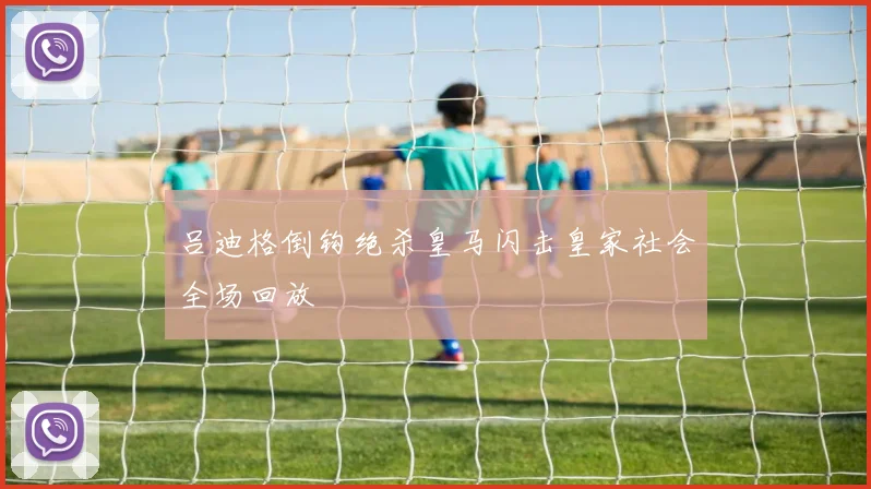 吕迪格倒钩绝杀皇马闪击皇家社会全场回放