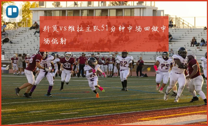 科莫vs维拉主队51分钟中场回做中场低射