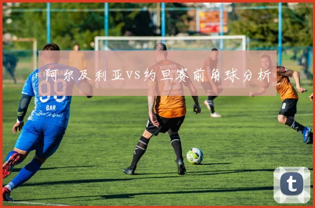 阿尔及利亚vs约旦赛前角球分析