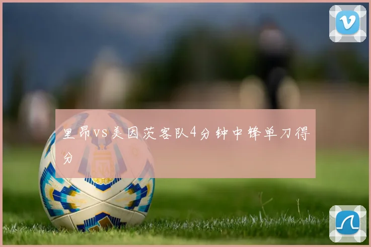 里昂vs美因茨客队4分钟中锋单刀得分