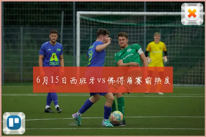 6月15日西班牙vs佛得角赛前热度