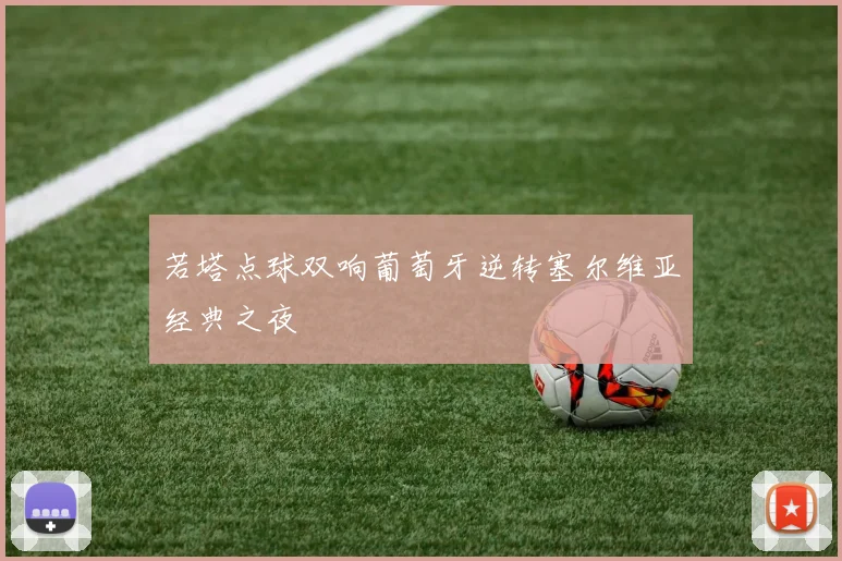 若塔点球双响葡萄牙逆转塞尔维亚经典之夜