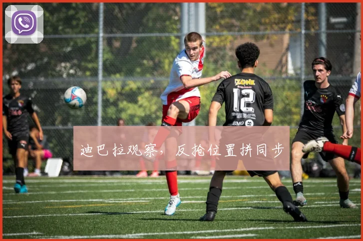 迪巴拉观察,反抢位置拼同步