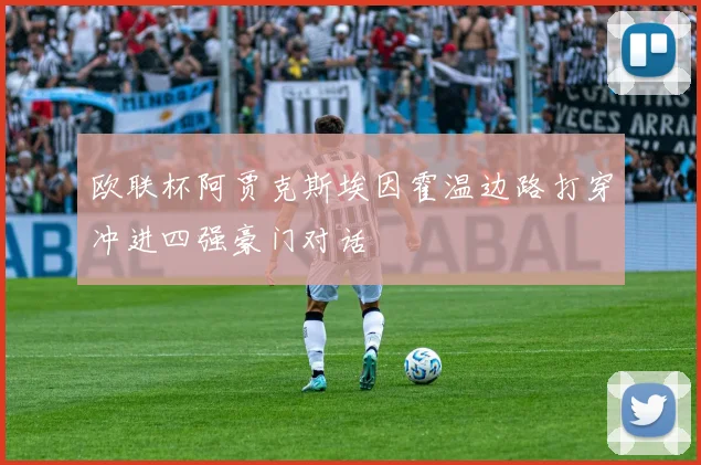欧联杯阿贾克斯埃因霍温边路打穿冲进四强豪门对话