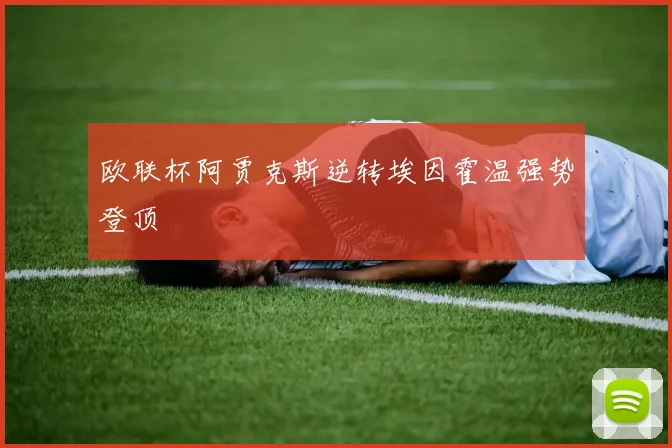 欧联杯阿贾克斯逆转埃因霍温强势登顶
