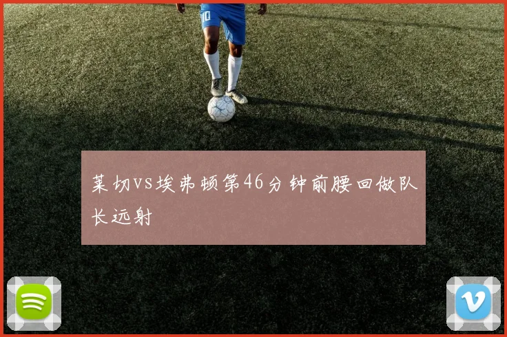 莱切vs埃弗顿第46分钟前腰回做队长远射